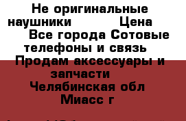 Не оригинальные наушники iPhone › Цена ­ 150 - Все города Сотовые телефоны и связь » Продам аксессуары и запчасти   . Челябинская обл.,Миасс г.